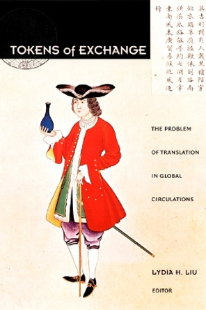 Tokens of Exchange: The Problem of Translation in Global Circulations by Lydia H. Liu 9780822324249