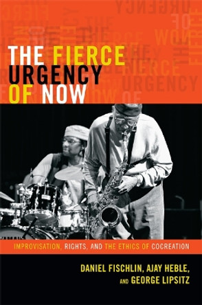 The Fierce Urgency of Now: Improvisation, Rights, and the Ethics of Cocreation by Daniel Fischlin 9780822354642