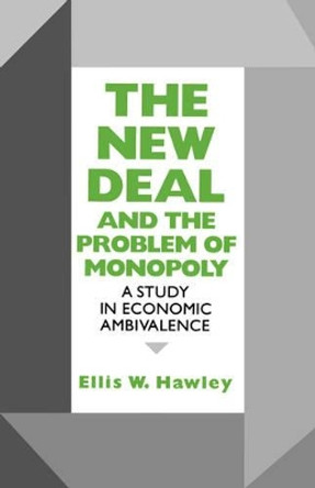 The New Deal and the Problem of Monopoly: A Study in Economic Ambivalence by Ellis W. Hawley 9780823216093