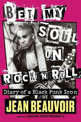 Bet My Soul on Rock 'n' Roll: Diary of a Black Punk Icon by Jean Beauvoir