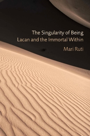 The Singularity of Being: Lacan and the Immortal Within by Mari Ruti 9780823243143