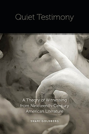 Quiet Testimony: A Theory of Witnessing from Nineteenth-Century American Literature by Shari Goldberg 9780823254774