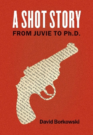 A Shot Story: From Juvie to Ph.D. by David Borkowski 9780823265992