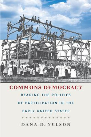 Commons Democracy: Reading the Politics of Participation in the Early United States by Dana D. Nelson 9780823268382