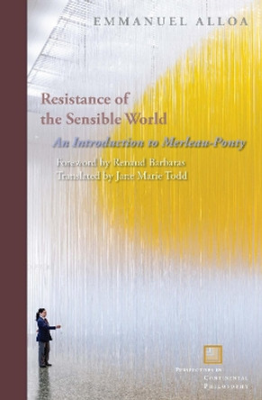 Resistance of the Sensible World: An Introduction to Merleau-Ponty by Emmanuel Alloa 9780823275670