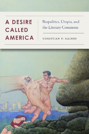 A Desire Called America: Biopolitics, Utopia, and the Literary Commons by Christian Haines 9780823286959