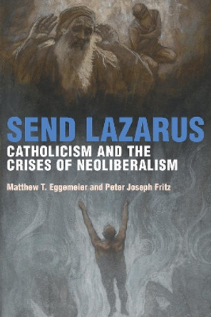 Send Lazarus: Catholicism and the Crises of Neoliberalism by Matthew T Eggemeier 9780823288014