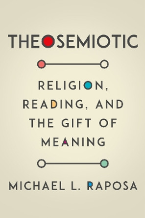 Theosemiotic: Religion, Reading, and the Gift of Meaning by Michael L. Raposa 9780823289516