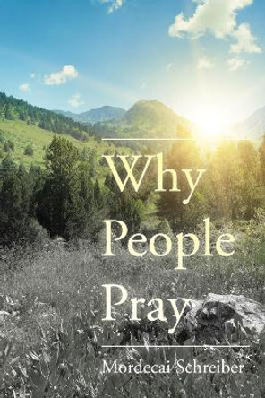 Why People Pray: The Universal Power of Prayer by Mordecai Schreiber 9780825308307