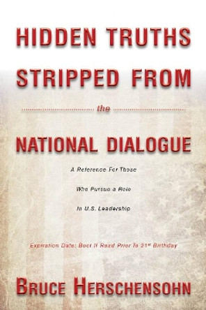 Hidden Truths Stripped From the National Dialogue: A Reference For Those Who Pursue a Role In U.S. Leadership by Bruce Herschensohn 9780825308321