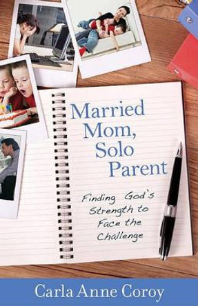 Married Mom, Solo Parent: Finding God's Strength to Face the Challenge by Carla Anne Coroy 9780825426261