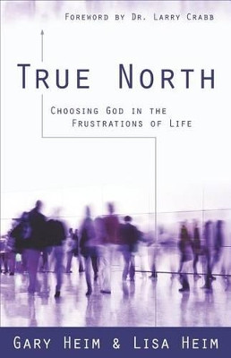 True North: Choosing God in the Frustrations of Life by Gary Heim 9780825427510