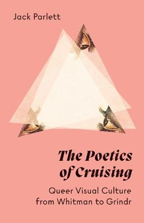 The Poetics of Cruising: Queer Visual Culture from Whitman to Grindr by Jack Parlett
