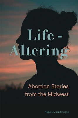 Life-Altering: Abortion Stories from the Midwest by Angie Leventis Lourgos 9780826222985