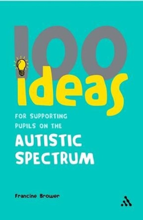 100 Ideas for Supporting Pupils on the Autistic Spectrum by Francine Brower 9780826494214