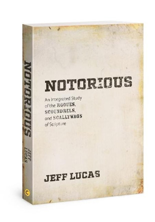 Notorious: An Integrated Study of the Rogues, Scoundrels, and Scallywags of Scripture by Jeff Lucas 9780830778676