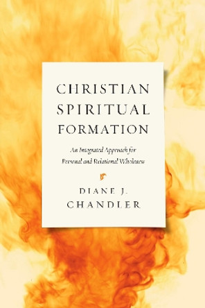 Christian Spiritual Formation: An Integrated Approach for Personal and Relational Wholeness by Diane J. Chandler 9780830840427