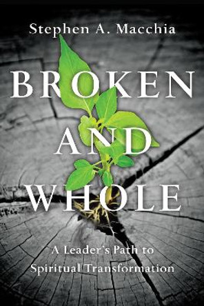 Broken and Whole: A Leader's Path to Spiritual Transformation by Stephen A. Macchia 9780830846061