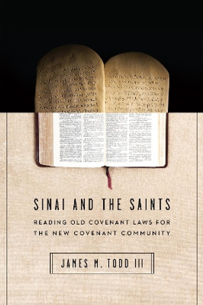 Sinai and the Saints: Reading Old Covenant Laws for the New Covenant Community by James M. Todd III 9780830851621