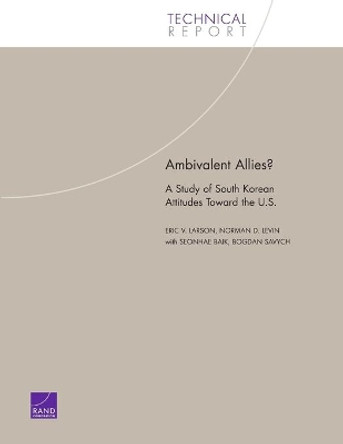 Ambivalent Allies?: A Study of South Korean Attitudes Toward the U.S. by Eric V. Larson 9780833035844