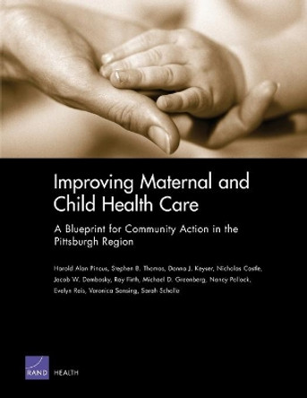 Improving Maternal and Child Health Care: A Blueprint for Community Action in the Pittsburgh Region: MG-225-HE by Harold Alan Pincus 9780833037176