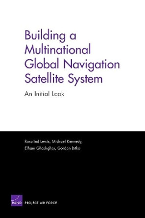 Building a Multinational Global Navigation Satellite System: An Initial Look by Rosalind Lewis 9780833037350