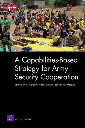 A Capabilities-based Strategy for Army Security Cooperation by Jennifer D P Moroney 9780833041999