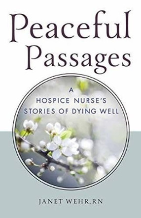 Peaceful Passages: A Hospice Nurse's Stories of Dying Well by Janet Wehr 9780835609401