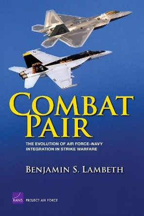 Combat Pair: the Evolution of Air Force-Navy Integration in Strike Warfare by Benjamin S Lambeth 9780833042095