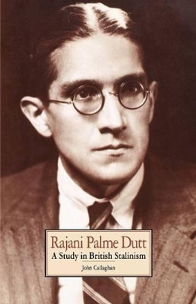 Rajani Palme Dutt: A Study in British Stalinism by John Callaghan 9780853157793
