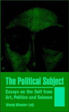 The Political Subject: Essays on the Self from Art, Politics and Science by Wendy Wheeler 9780853159148