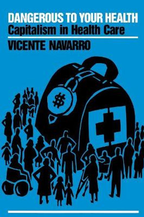 Dangerous to Your Health: Capitalism in Health Care by Vicente Navarro 9780853458654