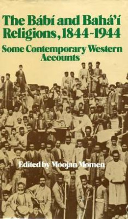 The Babi and Baha'i Religions, 1844-1944: Some Contemporary Western Accounts by Moojan Momen 9780853981022