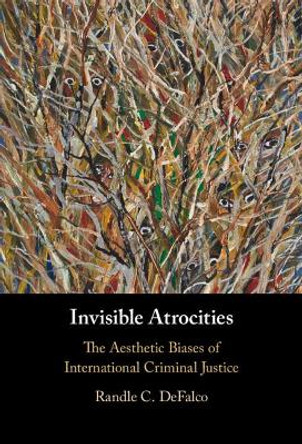 Invisible Atrocities: The Aesthetic Biases of International Criminal Justice by Randle C. DeFalco