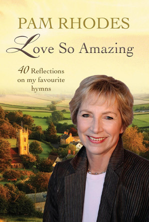Love So Amazing: 40 reflections on my favourite hymns Pam Rhodes 9780857218926