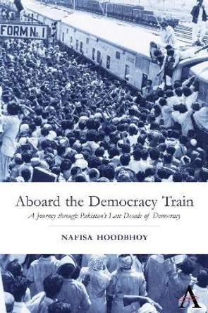 Aboard the Democracy Train: A Journey through Pakistan's Last Decade of Democracy by Nafisa Hoodbhoy 9780857289674