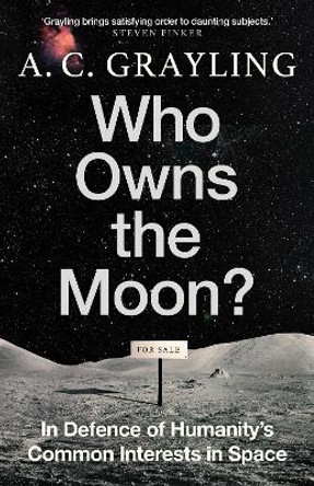 Who Owns the Moon?: In Defence of Humanity’s Common Interests in Space by A. C. Grayling 9780861547258