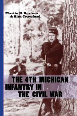 The 4th Michigan Infantry in the Civil War by Martin N. Bertera 9780870139734