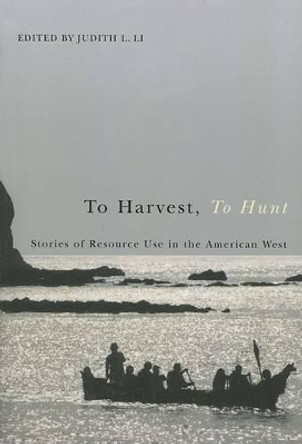 To Harvest, to Hunt: Stories of Resource Use in the American West by Judith L. Li 9780870711923