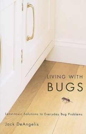 Living with Bugs: Least-Toxic Solutions to Everyday Bug Problems by Jack DeAngelis 9780870714214