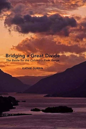Bridging a Great Divide: The Battle for the Columbia River Gorge by Kathie Durbin 9780870717161