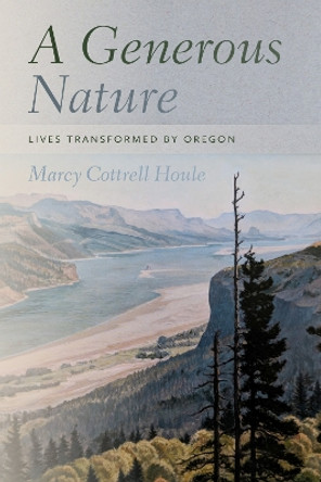 A Generous Nature: Lives Transformed by Oregon by Marcy Cottrell Houle 9780870719790