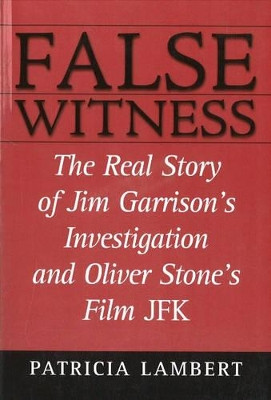 False Witness: The Real Story of Jim Garrison's Investigation and Oliver Stone's Film JFK by Patricia Lambert 9780871319203