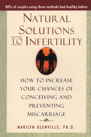 Natural Solutions to Infertility: How to Increase Your Chances of Conceiving and Preventing Miscarriage by Marilyn Glenville 9780871319555