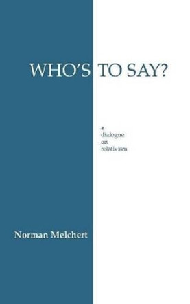 Who's to Say?: Dialogue on Relativism by Norman Melchert 9780872202726
