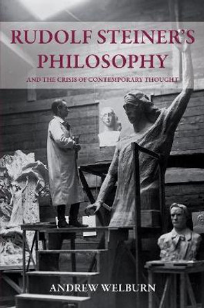 Rudolf Steiner's Philosophy: And the Crisis of Contemporary Thought by Andrew J. Welburn 9780863158568