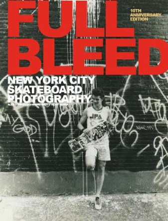 Full Bleed: New York City Skateboard Photography: (10th Anniversary Edition) by Ivory Serra