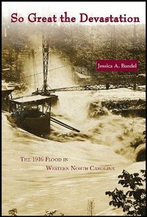 So Great the Devastation: The 1916 Flood in Western North Carolina by Jessica A. Bandel 9780865264816