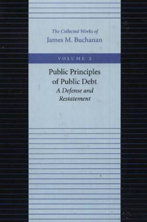 The Public Principles of Public Debt: A Defense and Restatement by James M. Buchanan 9780865972162