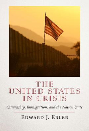 The United States in Crisis: Citizenship, Immigration, and the Nation State by Edward J. Erler